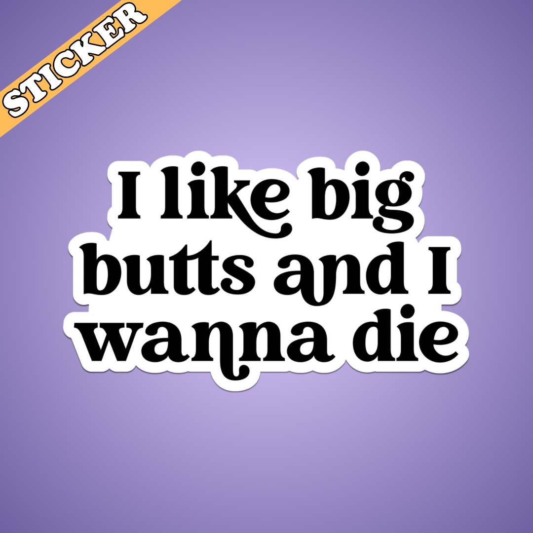 Funny Mental Health Sticker, Like Big Butts and I Wanna Die